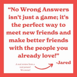 No Wrong Answers - Hilarious Card Game, Conversation Starter - Fun Activity for Family, Teens, Parties, Travel, Couples, Team Building - Great Gift for Birthdays, Mothers Day, Fathers Day - All Ages No Wrong Answers - Hilarious Card Game, Conversation Starter - Fun Activity for Family, Teens, Parties, Travel, Couples, Team Building - Great Gift for Birthdays, Mothers Day, Fathers Day - All Ages